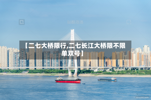 【二七大桥限行,二七长江大桥限不限单双号】
