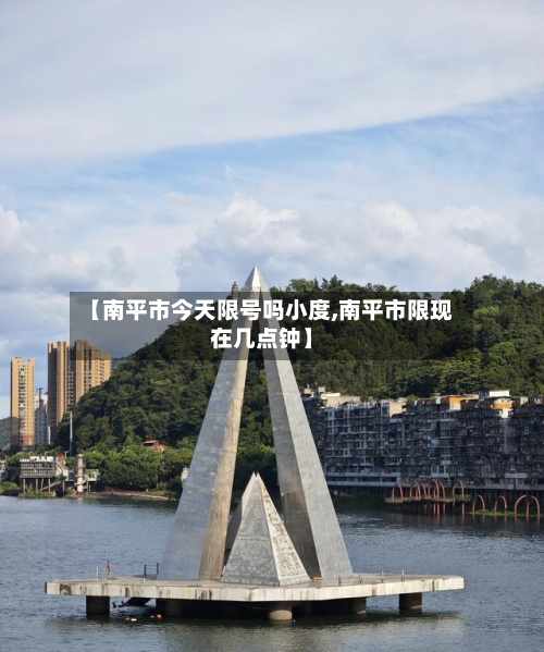 【南平市今天限号吗小度,南平市限现在几点钟】-第2张图片