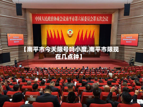 【南平市今天限号吗小度,南平市限现在几点钟】