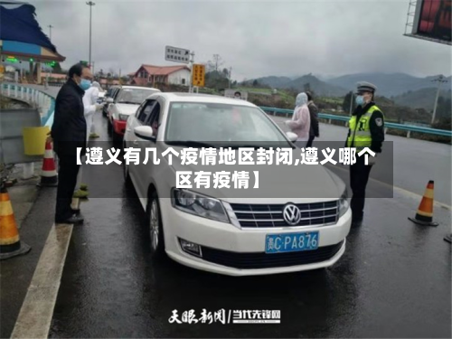【遵义有几个疫情地区封闭,遵义哪个区有疫情】-第2张图片