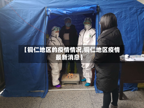 【铜仁地区的疫情情况,铜仁地区疫情最新消息】