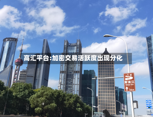 高汇平台:加密交易活跃度出现分化-第1张图片