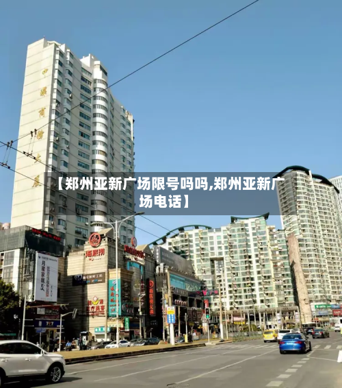 【郑州亚新广场限号吗吗,郑州亚新广场电话】
