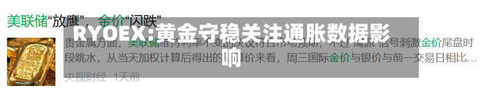 RYOEX:黄金守稳关注通胀数据影响-第2张图片