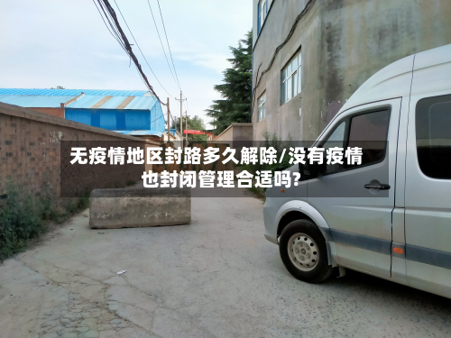 无疫情地区封路多久解除/没有疫情也封闭管理合适吗?-第3张图片
