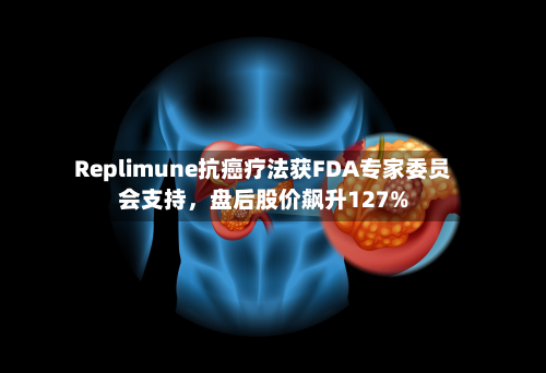 Replimune抗癌疗法获FDA专家委员会支持	，盘后股价飙升127%-第3张图片