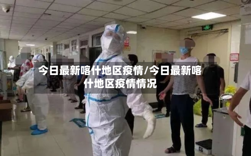 今日最新喀什地区疫情/今日最新喀什地区疫情情况