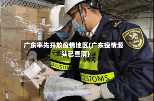 广东率先开放疫情地区(广东疫情源头已查清)-第2张图片