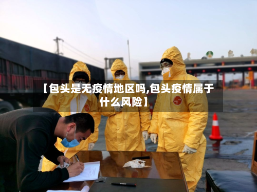 【包头是无疫情地区吗,包头疫情属于什么风险】-第3张图片