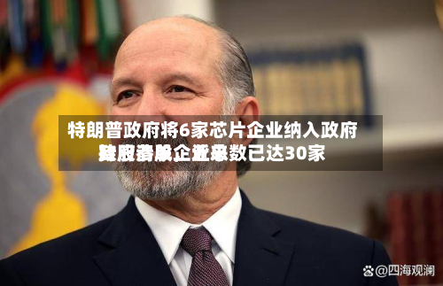 特朗普政府将6家芯片企业纳入政府持股清单	，近来政府参股企业总数已达30家-第2张图片