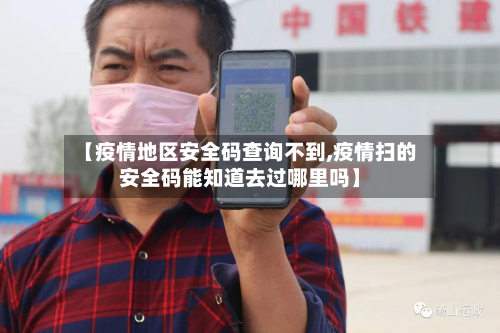 【疫情地区安全码查询不到,疫情扫的安全码能知道去过哪里吗】