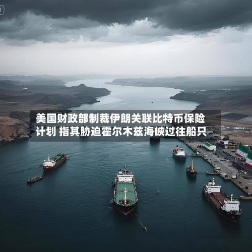 美国财政部制裁伊朗关联比特币保险计划 指其胁迫霍尔木兹海峡过往船只-第3张图片