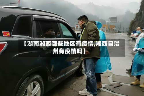 【湖南湘西哪些地区有疫情,湘西自治州有疫情吗】