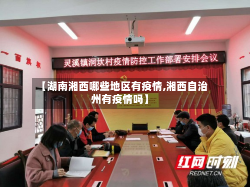 【湖南湘西哪些地区有疫情,湘西自治州有疫情吗】-第2张图片