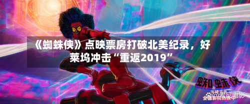 《蜘蛛侠》点映票房打破北美纪录，好莱坞冲击“重返2019”-第2张图片