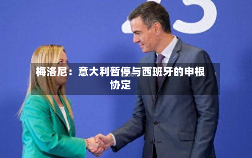 梅洛尼：意大利暂停与西班牙的申根协定