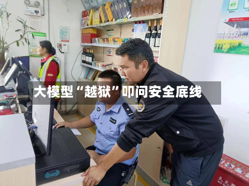 大模型“越狱”叩问安全底线-第3张图片