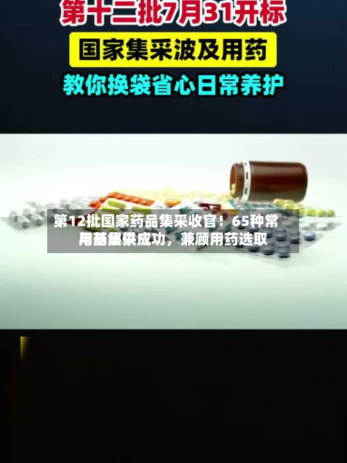 第12批国家药品集采收官！65种常用药集采成功	，兼顾用药选取与基层供应-第2张图片