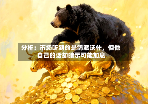 分析：市场听到的是鸽派沃什，但他自己的话却暗示可能加息-第2张图片