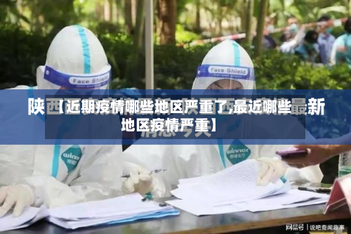 【近期疫情哪些地区严重了,最近哪些地区疫情严重】
