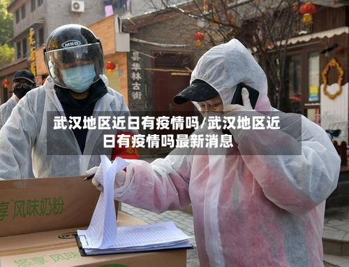 武汉地区近日有疫情吗/武汉地区近日有疫情吗最新消息