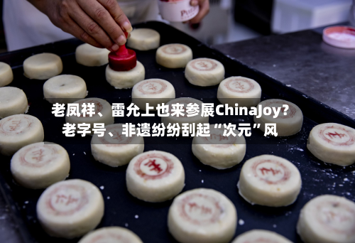老凤祥、雷允上也来参展ChinaJoy？老字号	、非遗纷纷刮起“次元”风-第2张图片