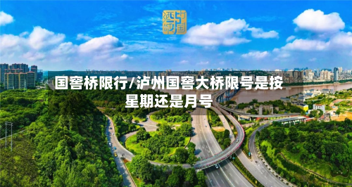 国窖桥限行/泸州国窖大桥限号是按星期还是月号-第2张图片
