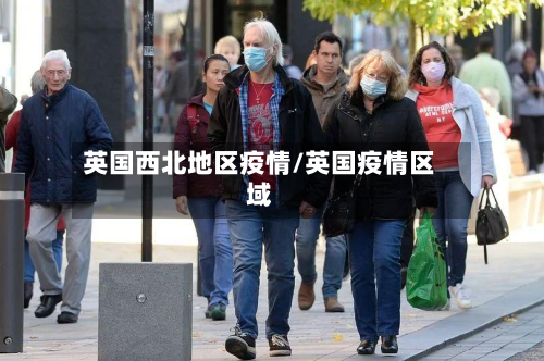 英国西北地区疫情/英国疫情区域