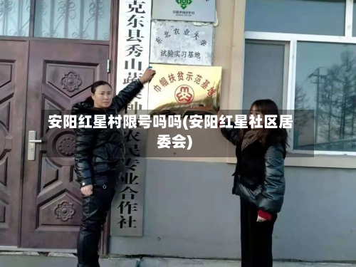 安阳红星村限号吗吗(安阳红星社区居委会)-第2张图片