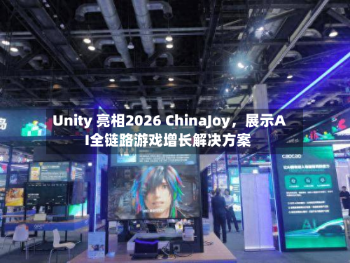 Unity 亮相2026 ChinaJoy，展示AI全链路游戏增长解决方案-第2张图片
