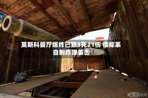 莫斯科餐厅爆炸已致3死21伤 俄称系自制炸弹袭击