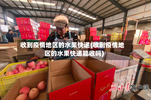 收到疫情地区的水果快递(收到疫情地区的水果快递能收吗)-第2张图片