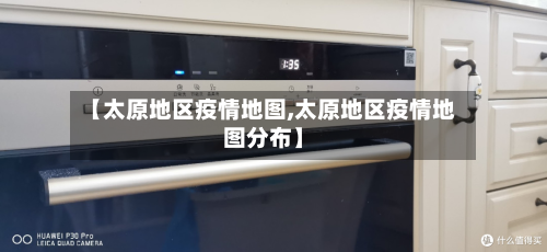 【太原地区疫情地图,太原地区疫情地图分布】