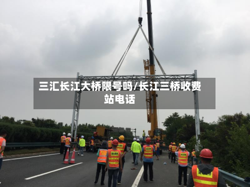 三汇长江大桥限号吗/长江三桥收费站电话
