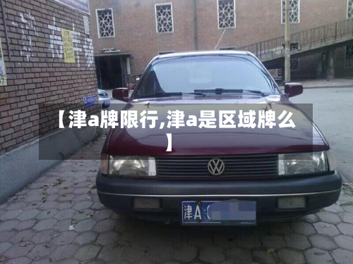 【津a牌限行,津a是区域牌么】