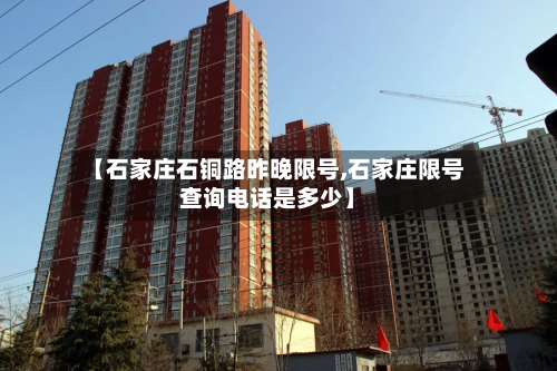 【石家庄石铜路昨晚限号,石家庄限号查询电话是多少】