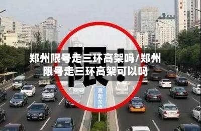 郑州限号走三环高架吗/郑州限号走三环高架可以吗