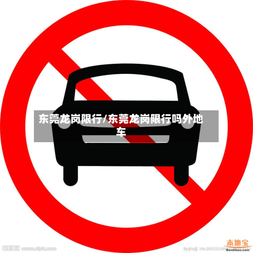 东莞龙岗限行/东莞龙岗限行吗外地车-第3张图片