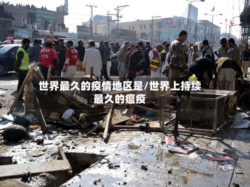 世界最久的疫情地区是/世界上持续最久的瘟疫