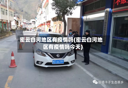 密云白河地区有疫情吗(密云白河地区有疫情吗今天)