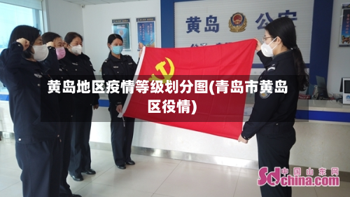 黄岛地区疫情等级划分图(青岛市黄岛区役情)
