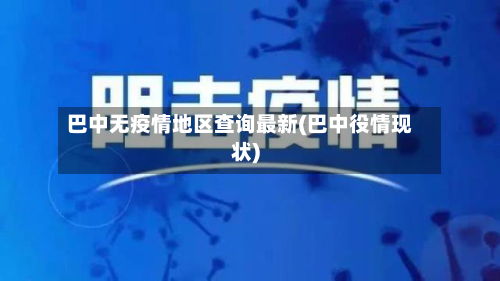 巴中无疫情地区查询最新(巴中役情现状)-第2张图片
