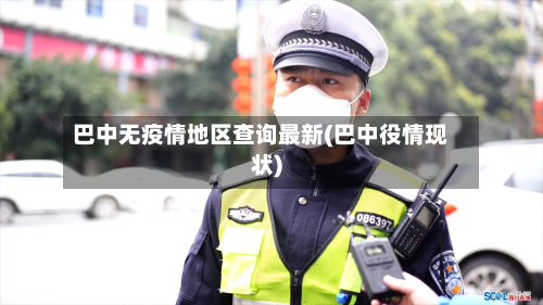 巴中无疫情地区查询最新(巴中役情现状)-第3张图片