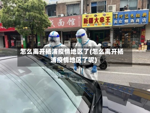 怎么离开杨浦疫情地区了(怎么离开杨浦疫情地区了呢)-第2张图片