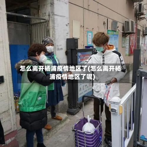 怎么离开杨浦疫情地区了(怎么离开杨浦疫情地区了呢)-第3张图片