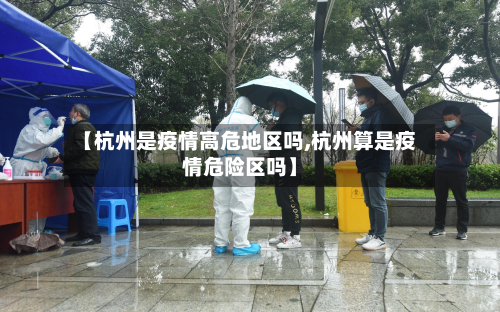 【杭州是疫情高危地区吗,杭州算是疫情危险区吗】