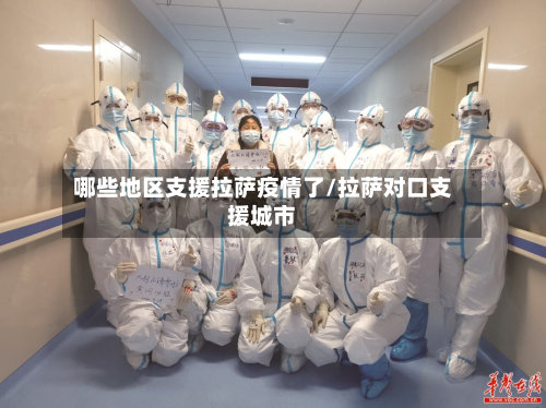 哪些地区支援拉萨疫情了/拉萨对口支援城市