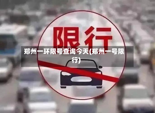 郑州一环限号查询今天(郑州一号限行)-第3张图片
