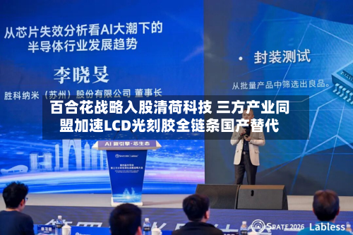 百合花战略入股清荷科技 三方产业同盟加速LCD光刻胶全链条国产替代-第2张图片