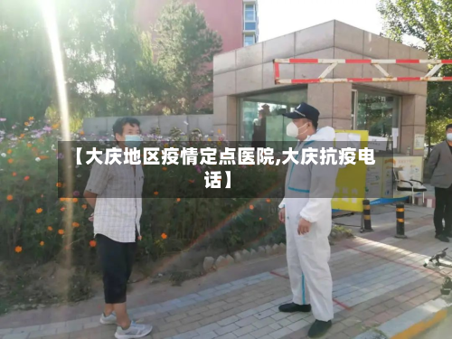 【大庆地区疫情定点医院,大庆抗疫电话】-第3张图片